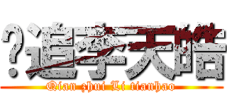 钱追李天皓 (Qian zhui Li tianhao)