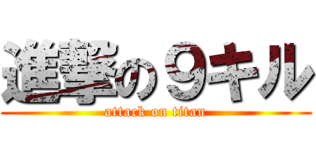 進撃の９キル (attack on titan)