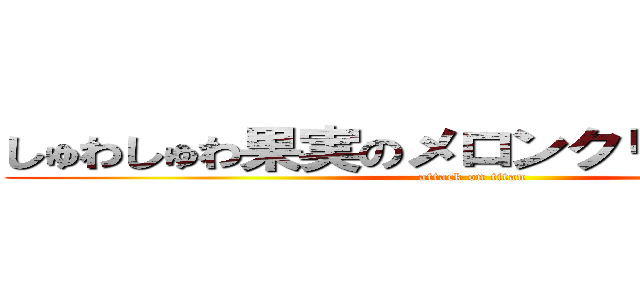 しゅわしゅわ果実のメロンクリームソーダ (attack on titan)