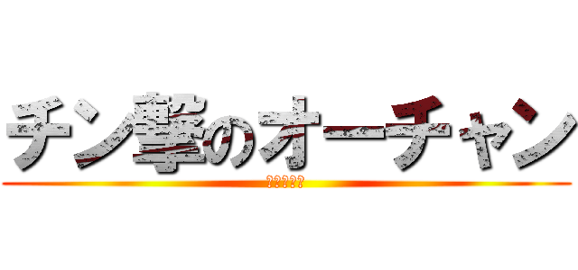チン撃のオーチャン (オーチャン)