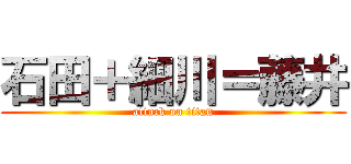 石田＋細川＝藤井 (attack on titan)