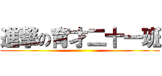 進撃の育才二十一班 ()