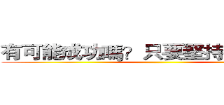 有可能成功嗎？只要堅持下去，有。 ()