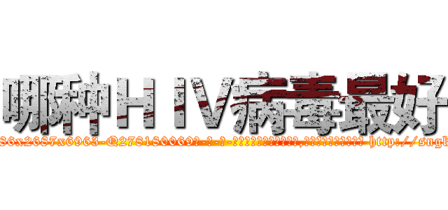 哪种ＨＩＶ病毒最好 (哪种HIV病毒最好【电-186x2687x6963-Q278180069元-吉-药-业】我们做的是长期生意,靠的是老客户长期支持 http://sngk.net/aiKg0U
)