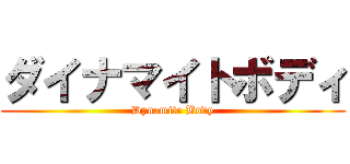 ダイナマイトボディ (Dynamite Body)