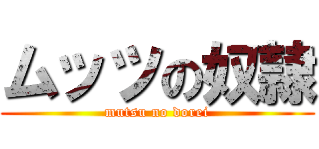 ムッツの奴隷 (mutsu no dorei)