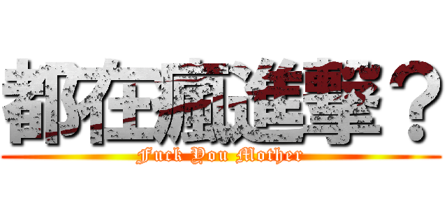 都在瘋進撃？ (Fuck You Mother)