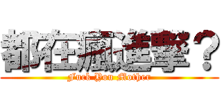 都在瘋進撃？ (Fuck You Mother)
