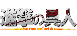 進撃の具人 (attack on günsche)