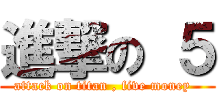 進撃の ５ (attack on titan , five money  )