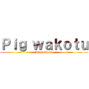 Ｐｉｇ ｗａｋｏｔｕ (Pig wakotu)