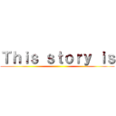 Ｔｈｉｓ ｓｔｏｒｙ ｉｓ ()