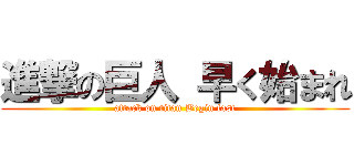 進撃の巨人 早く始まれ (attack on titan Begin fast)