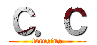 Ｃ．Ｃ (toruging)