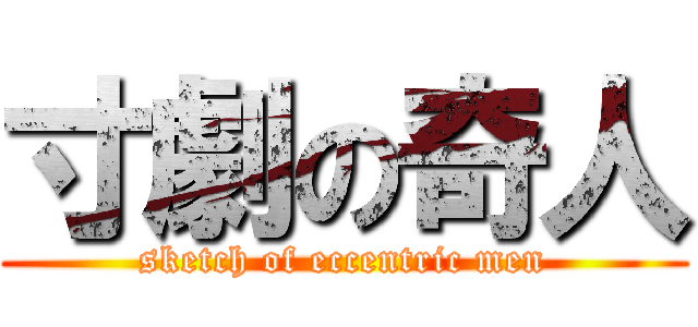 寸劇の奇人 (sketch of eccentric men)