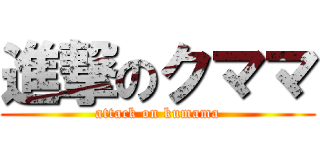 進撃のクママ (attack on kumama)