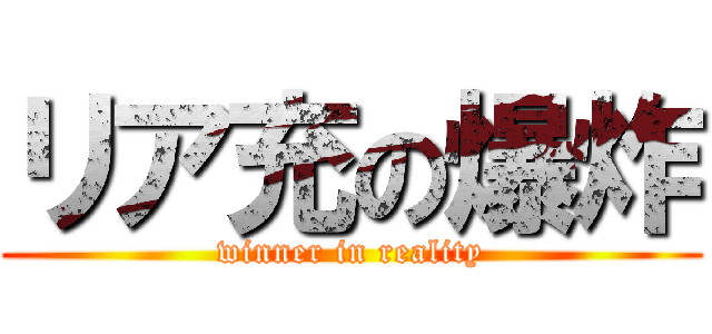 リア充の爆炸 (winner in reality)