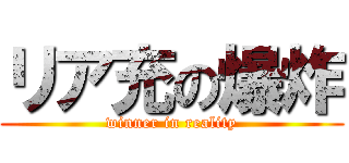 リア充の爆炸 (winner in reality)