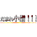だまれ小僧！！！ ()