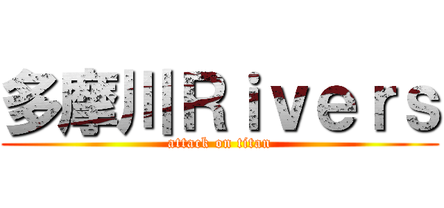 多摩川Ｒｉｖｅｒｓ (attack on titan)