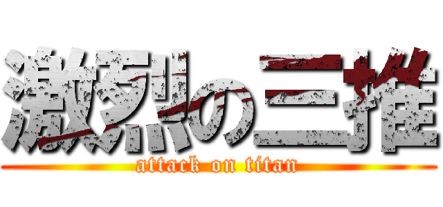 激烈の三推 (attack on titan)