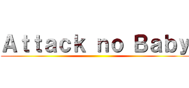 Ａｔｔａｃｋ ｎｏ Ｂａｂｙ ()