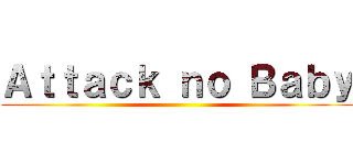Ａｔｔａｃｋ ｎｏ Ｂａｂｙ ()