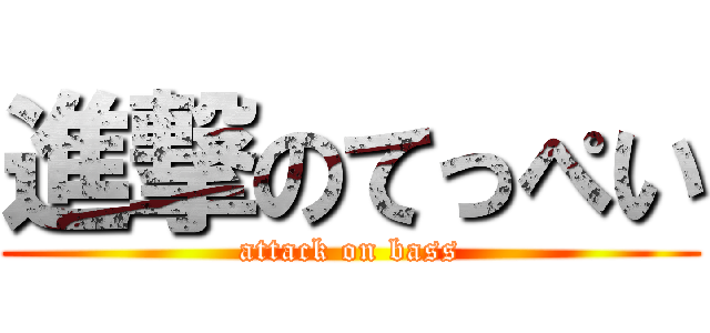 進撃のてっぺい (attack on bass)