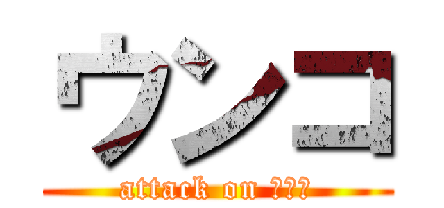 ウンコ (attack on ウンコ)