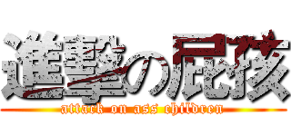 進擊の屁孩 (attack on ass children)
