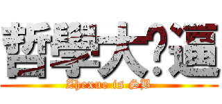 哲學大傻逼 (Zhexue is SB)