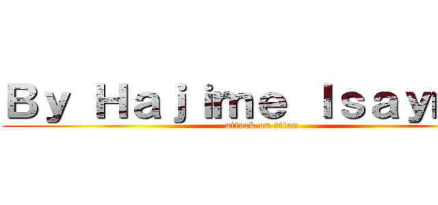 Ｂｙ Ｈａｊｉｍｅ Ｉｓａｙｍａ  (attack on titan)