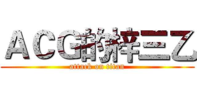 ＡＣＧ的梓三乙 (attack on titan)