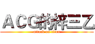 ＡＣＧ的梓三乙 (attack on titan)