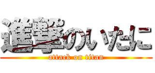 進撃のいたに (attack on titan)