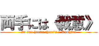 両手には《戦意》 (In two hands there's a Kampfen)