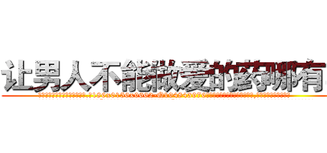 让男人不能做爱的药哪有卖 (让男人不能做爱的药哪有卖【电.话186x0156x9662-Q194843976林氏药业】我们做的是长期生意,靠的是老客户长期支持
参考消息网2月20日报道 韩媒称，“剩女多、离婚率高的城市，房价一定会上涨。”这是中国经济学家金岩石2016年12月参加在上海举行的房地产相关论坛时说的话。
)