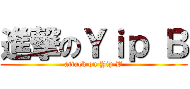 進撃のＹｉｐ Ｂ (attack on Yip B)