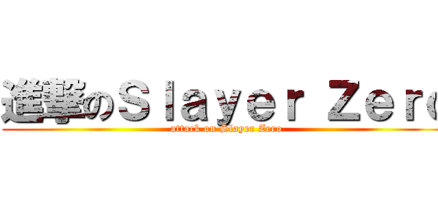 進撃のＳｌａｙｅｒ Ｚｅｒｏ (attack on Slayer Zero)