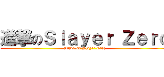 進撃のＳｌａｙｅｒ Ｚｅｒｏ (attack on Slayer Zero)