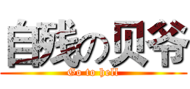 自残の贝爷 (Go to hell)