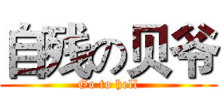 自残の贝爷 (Go to hell)