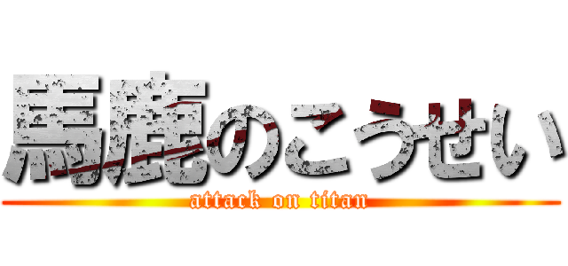 馬鹿のこうせい (attack on titan)