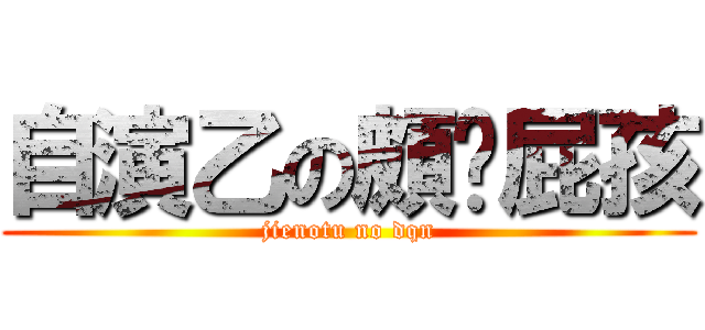 自演乙の頗ㄏ屁孩 (jienotu no dqn)