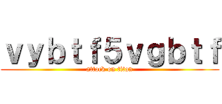 ｖｙｂｔｆ５ｖｇｂｔｆ (attack on titan)