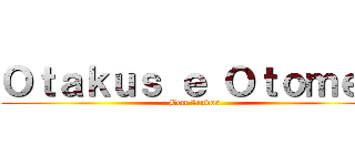 Ｏｔａｋｕｓ ｅ Ｏｔｏｍｅｓ (Bem Vindos)