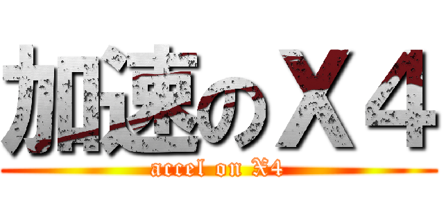 加速のＸ４ (accel on X4)