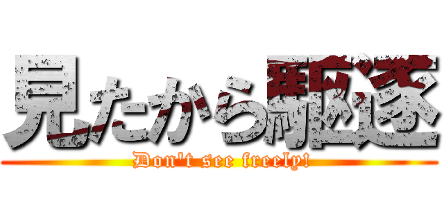 見たから駆逐 ( Don't see freely!)