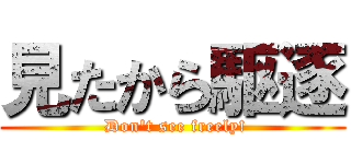 見たから駆逐 ( Don't see freely!)
