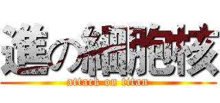 進の細胞核 (attack on titan)
